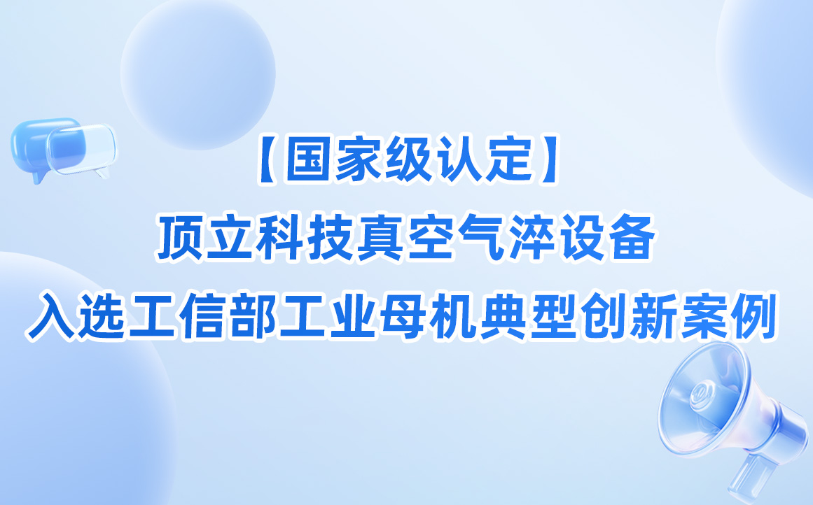【国家级认定】顶立科技真空气淬设备入选工信部工业母机典型创新案例